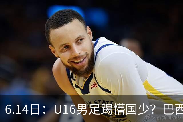6.14日：U16男足踢懵国少？巴西青训这堂降维打击课，把中国足球的遮羞布扯得稀碎